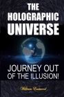 The Holographic Universe: Journey Out of the Illusion! By William Eastwood Cover Image
