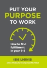 Put Your Purpose to Work: How to Find Fulfillment in Your 9-5 By Kene Iloenyosi Cover Image