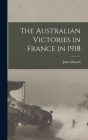 The Australian Victories in France in 1918 By John (Sir) 1865- Monash (Created by) Cover Image