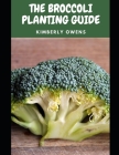 The Broccoli Planting Guide: A Complete Practical Guide to Build Your Own Gardening System with Primarily Broccoli Plants By Kimberly Owens Cover Image