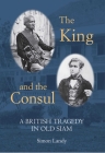 The King and the Consul: A British Tragedy in Old Siam By Simon Landy Cover Image