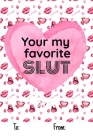 Your My Favorite Slut: No need to buy a card! This bookcard is an awesome alternative over priced cards, and it will actual be used by the re By Cheeky Ktp Funny Print Cover Image