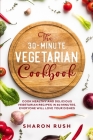 The 30-Minute Vegetarian Cookbook: Cook Healthy and Delicious Vegetarian Recipes in 30 Minutes. Everyone Will Love Your Dishes By Sharon Rush Cover Image