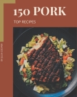Top 150 Pork Recipes: A Pork Cookbook You Won't be Able to Put Down By Julia Cooper Cover Image