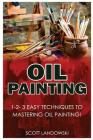Oil Painting: 1-2-3 Easy Techniques to Mastering Oil Painting! Cover Image