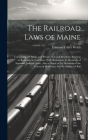 The Railroad Laws of Maine: Containing All Public and Private Acts and Resolves, Relating to Railroads in Said State, With References to Decisions Cover Image