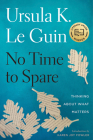 No Time To Spare: Thinking About What Matters By Ursula K. Le Guin Cover Image