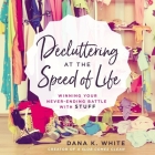 Decluttering at the Speed of Life: Winning Your Never-Ending Battle with Stuff By Dana K. White, Dana K. White (Read by) Cover Image