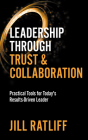 Leadership Through Trust & Collaboration: Practical Tools for Today's Results-Driven Leader Cover Image