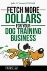 Fetch More Dollars for Your Dog Training Business Cover Image
