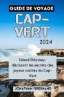 Guide de Voyage Cap-Vert 2024: Island Odyssey: découvrir les secrets des joyaux cachés du Cap-Vert By Jonathan Ferdinand Cover Image