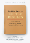 The Field Guide to Better Results: Evidence-Based Exercises to Improve Therapeutic Effectiveness By Scott D. Miller (Editor), Daryl Chow (Editor), Sam Malins (Editor) Cover Image