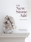 The New Stone Age: Ideas and Inspiration for Living with Crystals By Carol Woolton Cover Image