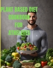 Plant based Diet cookbook for athletes: Meal prep cookbook Cover Image