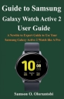 Guide to Samsung Galaxy Watch Active 2: A Newbie to Expert Guide to Use Your Samsung Galaxy Active 2 Watch like A Pro By Samson O. Oloruntobi Cover Image