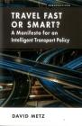 Travel Fast or Smart?: A Manifesto for an Intelligent Transport Policy By David Metz Cover Image