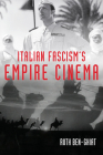 Italian Fascism's Empire Cinema (New Directions in National Cinemas) By Ruth Ben-Ghiat, Ann Laura Stoler Cover Image