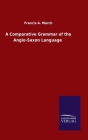A Comparative Grammar of the Anglo-Saxon Language By Francis a. March Cover Image