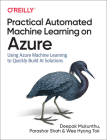 Practical Automated Machine Learning on Azure: Using Azure Machine Learning to Quickly Build AI Solutions By Deepak Mukunthu, Parashar Shah, Wee Hyong Tok Cover Image