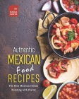Authentic Mexican Food Recipes: The Best Mexican Dishes Bursting with Flavor Cover Image