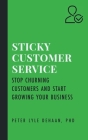 Sticky Customer Service: Stop Churning Customers and Start Growing Your Business By Peter Lyle DeHaan Cover Image