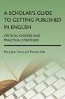 A Scholar's Guide to Getting Published in English: Critical Choices and Practical Strategies By Mary Jane Curry, Theresa Lillis Cover Image