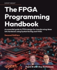 The FPGA Programming Handbook - Second Edition: An essential guide to FPGA design for transforming ideas into hardware using SystemVerilog and VHDL Cover Image