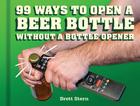 99 Ways to Open a Beer Bottle Without a Bottle Opener By Brett Stern Cover Image