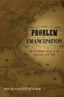 The Problem of Emancipation: The Caribbean Roots of the American Civil War (Antislavery) Cover Image