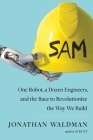 SAM: One Robot, a Dozen Engineers, and the Race to Revolutionize the Way We Build By Jonathan Waldman Cover Image