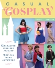 Casual Cosplay: Character-Inspired Fashion You Can Wear Anywhere By Krystal Everdeen Cover Image