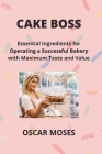 Cake Boss: Essential Ingredients for Operating a Successful Bakery with Maximum Taste and Value Cover Image