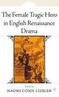 The Female Tragic Hero in English Renaissance Drama By N. Liebler (Editor) Cover Image