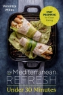 The Mediterranean Refresh Under 30 Minutes: Fast Prepping for Clean Eating By Veronica Miles Cover Image