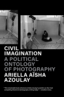 Civil Imagination: A Political Ontology of Photography By Ariella Aïsha Azoulay Cover Image