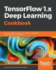 TensorFlow 1.x Deep Learning Cookbook: Over 90 unique recipes to solve artificial-intelligence driven problems with Python By Antonio Gulli, Amita Kapoor Cover Image