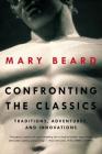 Confronting the Classics: Traditions, Adventures, and Innovations By Mary Beard Cover Image