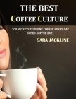 The Best Coffee Culture: 100 Secrets To Drink Coffee Every Day: Super Coffee 2021 By Sara Jackline Cover Image
