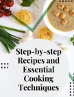 Step-by-step Recipes and Essential Cooking Techniques: Tips, and Tricks for Easy Cooking Cover Image