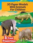 3D Paper Models Wild Animals For Children: Easy To Assemble Papercraft You Can Make Yourself! (Make Your Own Paper Toys) By Twosuns Cover Image