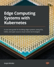 Edge Computing Systems with Kubernetes: A use-case guide for building edge systems using K3s, k3OS, and open source cloud-native technologies By Sergio Méndez Cover Image
