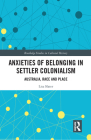 Anxieties of Belonging in Settler Colonialism: Australia, Race and Place (Routledge Studies in Cultural History) Cover Image