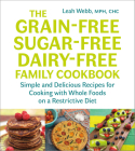 The Grain-Free, Sugar-Free, Dairy-Free Family Cookbook: Simple and Delicious Recipes for Cooking with Whole Foods on a Restrictive Diet By Leah Webb Cover Image