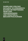 Sammlung Von Das Notariat Im Königreich Bayern Betreffenden Gesetzen, Verordnungen Und Ministerialbekanntmachungen: Textausgabe By No Contributor (Other) Cover Image