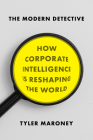 The Modern Detective: How Corporate Intelligence Is Reshaping the World By Tyler Maroney Cover Image