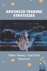 Advanced Trading Strategies: Make Money And Find Success!: Guide For Trading Strategies For Beginners Cover Image