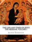 The Life and Times of Jesus the Messiah, Volume 1 By Alfred Edersheim Cover Image