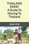 Thailand Expat: A Guide To Moving To Thailand By Ryan Otis Cover Image