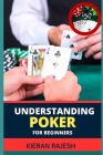 Understanding Poker for Beginners: A Comprehensive Guide to Understanding the Game, from Rules to Strategy, Table Etiquette, and Beyond (Perfect for N Cover Image
