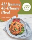 Ah! 365 Yummy 45-Minute Meal Recipes: Keep Calm and Try Yummy 45-Minute Meal Cookbook By Donna Rigdon Cover Image